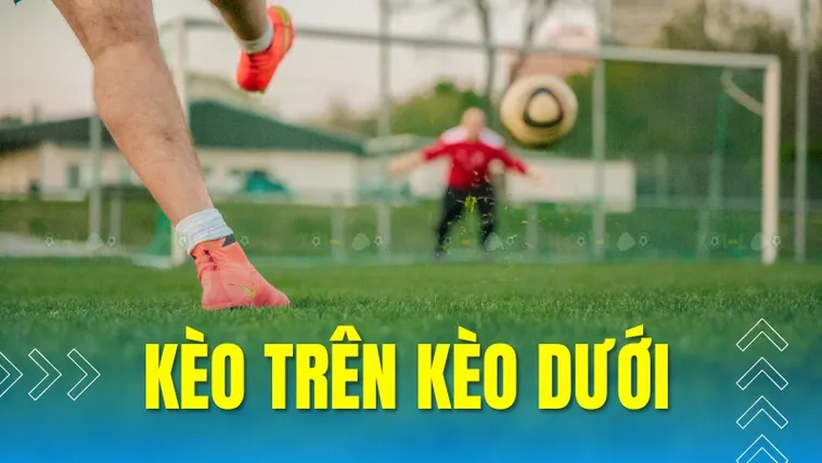 Hiểu Rõ Về Kèo Trên Kèo Dưới Để Nâng Cao Tỷ Lệ Chiến Thắng